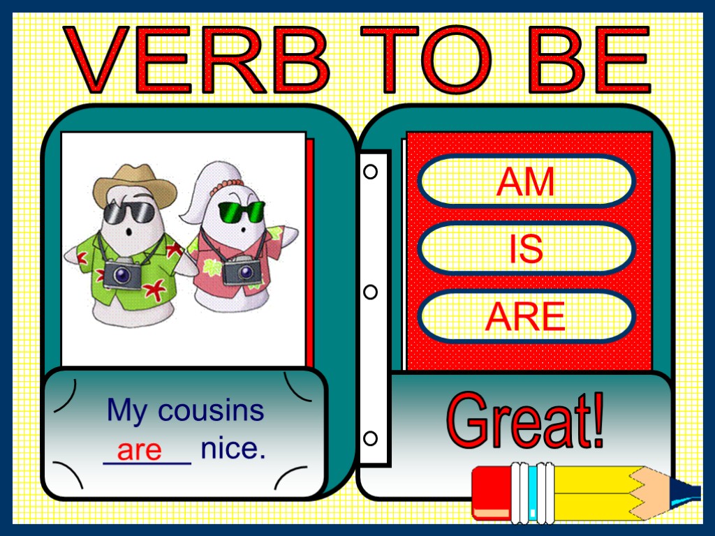 AM IS ARE My cousins _____ nice. Great! are VERB TO BE